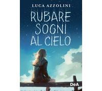 Rubare sogni al cielo - Azzolini Luca