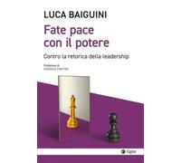 Libri Luca Baiguini - Fate Pace Con Il Potere. Contro La Retorica Della Leadersh