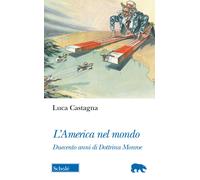 Libri Luca Castagna - L' America Nel Mondo. Duecento Anni Di Dottrina Monroe