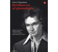 Libri Luca Chiantore - Beethoven Al Pianoforte. Improvvisazione, Composizione E