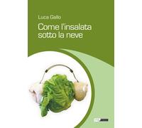 Libri Luca Gallo - Come l'insalata sotto la neve - 2018