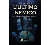 L'ultimo nemico. Una storia del futuro presente - Luchesini Luca