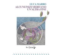 Libri Luca Marro - Alcuni Inizi Meritano Un'altra Fine