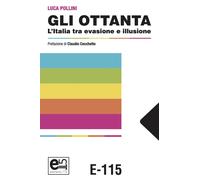 Libri Luca Pollini - Gli Ottanta. L'italia Tra Evasione E Illusione
