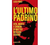 L'ultimo padrino. Vita, morte e crimini di Matteo Messina Denaro - Ponzi Luca
