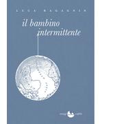 Libri Luca Ragagnin - Il bambino intermittente - 2021 (Scafiblù)