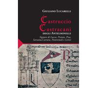 Libri Lucarelli Giuliano - Castruccio Castracani Degli Antelminelli. Signore Di