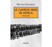 Libri Lucarelli NiccolÃ² - Le Camicie Nere In Africa. 1923-1943