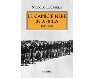 Libri Lucarelli NiccolÃ² - Le Camicie Nere In Africa. 1923-1943