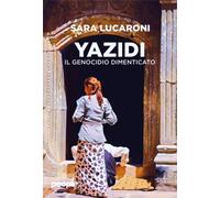 La luce di Singal. Viaggio nel genocidio degli Yazidi - Lucaroni Sara