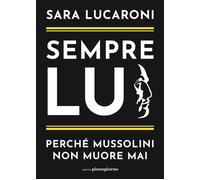 Libri Lucaroni Sara - Sempre Lui. Perche Mussolini Non Muore Mai