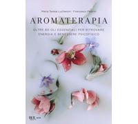 Aromaterapia. Oltre 60 oli essenziali per ritrovare energia e benessere psicofisico