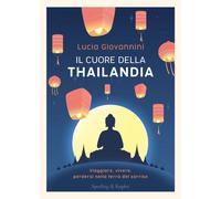 Il cuore della Thailandia. Viaggiare, vivere, perdersi nella terra del sorriso