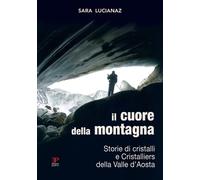Il cuore della montagna. Storie di cristalli e Cristalliers della Valle d'Aosta