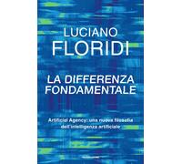 Libri Luciano Floridi - La Differenza Fondamentale. Artificial Agency: Una Nuova