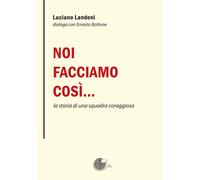 Libri Luciano Landoni - Noi Facciamo Cosi... La Storia Di Una Squadra Coraggiosa