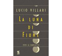 La luna di Fiume. 1919: il complotto