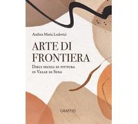 Arte Di Frontiera. Dieci Secoli Di Pittura In Valle Di Susa