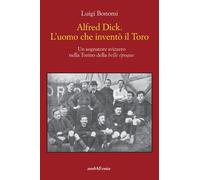 Libri Luigi Bonomi - Alfred Dick. L'uomo Che Invento Il Toro. Un Sognatore Svizz