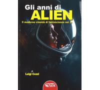 Libri Luigi Cozzi - Gli Anni Di Alien. Il Moderno Cinema Di Fantascienza