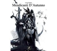 Libri Luigi Pellini - I Mendicanti D'autunno. Grimorio Narrativo