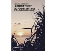 Libri Luigina Mortari - La Materia Vivente E Il Pensare Sensibile. Per Una Filos
