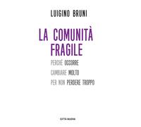 Libri Luigino Bruni - La Comunita Fragile. Perche Occorre Cambiare Molto Per Non