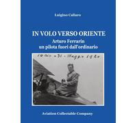 Libri Luigino Caliaro - In Volo Verso Oriente. Arturo Ferrarin Un Pilota Fuori D