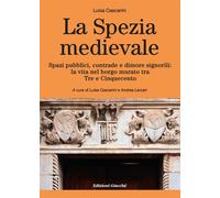Libri Luisa Cascarini - La Spezia Medievale. Spazi Pubblici, Contrade E Dimore S