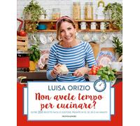 Libri Luisa Orizio - Non Avete Tempo Per Cucinare? Oltre 200 Ricette Facili E Gu