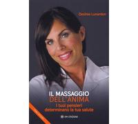 Libri Lunardon Desiree - Il Massaggio Dell'anima. I Tuoi Pensieri Determinano La