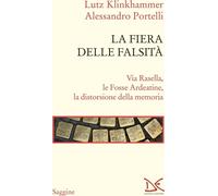 La fiera delle falsità. Via Rasella, le Fosse Ardeatine, la distorsione de...