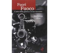 Fuori fuoco. L'arte della guerra e il suo racconto - Oliva Maddalena