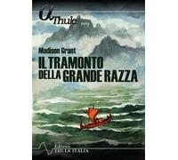 Libri Madison Grant - Il Tramonto Della Grande Razza. Le Basi Razziali Della Sto