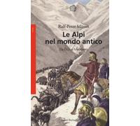 Libri Märtin Ralph-Peter - Le Alpi Nel Mondo Antico. Da Otzi Al Medioevo