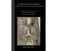 Libri Magurno Marisa - Il Preludio Dell'arcadia. Templari E Priorato Di Sion Nel