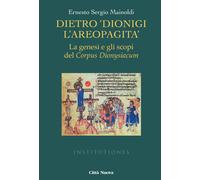 Dietro «Dionigi l'Areopagita». La genesi e gli scopi del Corpus Dionysiacu...