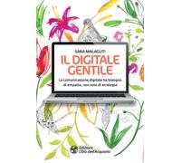 Libri Malaguti Sara - Il Digitale Gentile. La Comunicazione Digitale Ha Bisogno
