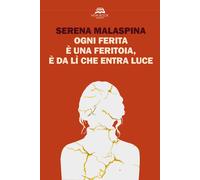 Libri Malaspina Serena - Ogni Ferita E Una Feritoia, E Da Li Che Entra Luce. Nuo