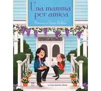 Libri Mamma Per Amica. Ritorno A Stars Hollow. La Storia Illustrata Ufficiale (U