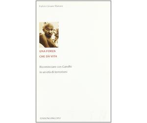Libri Manara Fulvio Cesare - Una Forza Che Da Vita. Ricominciare Con Gandhi In U