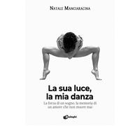 Libri Manciaracina Natale - La Sua Luce, La Mia Danza. La Forza Di Un Sogno, La