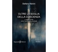 Libri Manini Stefano - Oltre La Soglia Della Coscienza. Il Viaggio Di Elia Verso