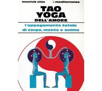 Libri Mantak Chia - Tao Yoga Dell'amore. L'appagamento Totale Di Corpo, Mente E