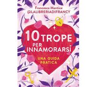 10 TROPE PER INNAMORARSI. GUIDA PRATICA ALL'AMORE ATTRAVERSO I MOTIVI RICORRENTI
