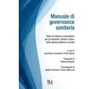 Manuale di governance sanitaria. Testo ad indirizzo universitario per gli operatori, attuali e futuri, della sanità pubblica e privata. Ediz. integrale