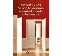Libri Manuel Vilas - Se Non Ho Nessuno Accanto Il Mondo Si Fa Tenebra