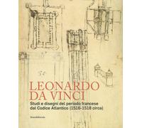 Leonardo da Vinci. Studi e disegni del periodo francese dal Codice Atlantico (1516-1518 circa)