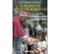 Libri Marcel Lefebvre - Vi Trasmetto Quello Che Ho Ricevuto. Tradizione Perenne