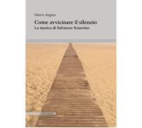 Libri Marco Angius - Come Avvicinare Il Silenzio. La Musica Di Salvatore Sciarri
